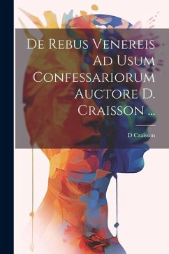 De Rebus Venereis Ad Usum Confessariorum Auctore D. Craisson ... - Craisson, D.