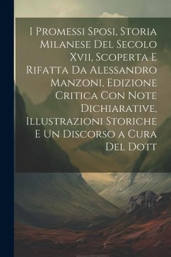 I Promessi Sposi, Storia Milanese Del Secolo Xvii, Scoperta E Rifatta Da Alessandro Manzoni, Edizione Critica Con Note Dichiarative, Illustrazioni Sto - Anonymous