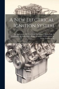 A New Electrical Ignition System: An Application Of The Circuit Including A Spark Gap, A Condenser, An Inducting Coil And A Source Of Electricity In S - Anonymous