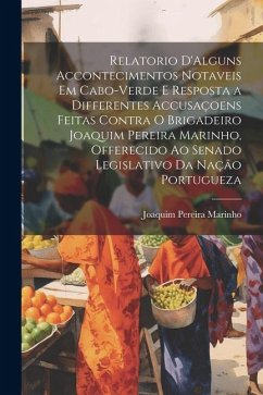 Relatorio D'Alguns Accontecimentos Notaveis Em Cabo-Verde E Resposta a Differentes Accusaçoens Feitas Contra O Brigadeiro Joaquim Pereira Marinho, Off - Marinho, Joaquim Pereira