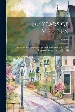 150 Years of Meriden; Published in Connection With the Observance of the City's Sesquicentennial, June 17-23, 1956