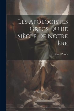 Les Apologistes Grecs Du Iie Siècle De Notre Ère - Puech, Aimé Les Apologistes Grecs Du Iie Siècle De Notre Ère - Puech, Aimé