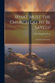 What Must the Church do to be Saved?: And Other Discussions What Must the Church do to be Saved?: And Other Discussions