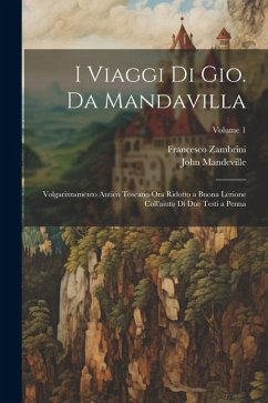 I Viaggi Di Gio. Da Mandavilla: Volgarizzamento Antico Toscano Ora Ridotto a Buona Lezione Coll'aiuto Di Due Testi a Penna; Volume 1 - Mandeville, John; Zambrini, Francesco