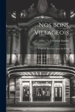 Nos Bons Villageois: Comëdie En Cinq Actes, En Prose - Sardou, Victorien