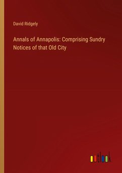 Annals of Annapolis: Comprising Sundry Notices of that Old City