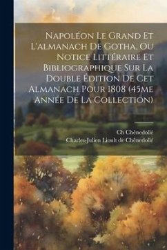 Napoléon Le Grand Et L'almanach De Gotha, Ou Notice Littéraire Et Bibliographique Sur La Double Édition De Cet Almanach Pour 1808 (45me Année De La Co - Chênedollé, Ch