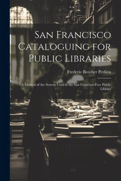 Cover San Francisco Cataloguing for Public Libraries: A Manual of the System Used in the San Francisco Free Public Library