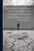 La Moral Universal O Los Deberes Del Hombre Fundados En Su Naturaleza, Volume 3...