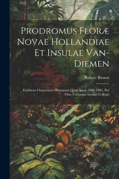 Prodromus Floræ Novae Hollandiae Et Insulae Van-Diemen: Exhibens Characteres Plantarum Quas Annis 1802-1805, Per Oras Utriusque Insulae Collegit - Brown, Robert