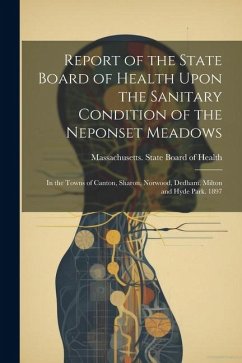 Report of the State Board of Health Upon the Sanitary Condition of the Neponset Meadows: In the Towns of Canton, Sharon, Norwood, Dedham, Milton and H