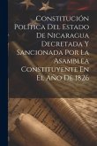 Constitución Política Del Estado De Nicaragua Decretada Y Sancionada Por La Asamblea Constituyente En El Año De 1826 Constitución Política Del Estado De Nicaragua Decretada Y Sancionada Por La Asamblea Constituyente En El Año De 1826