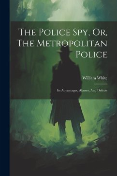 Cover The Police Spy, Or, The Metropolitan Police: Its Advantages, Abuses, And Defects