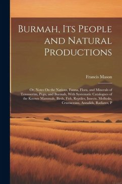 Cover Burmah, Its People and Natural Productions: Or, Notes On the Nations, Fauna, Flora, and Minerals of Tenasserim, Pegu, and Burmah, With Systematic Cata