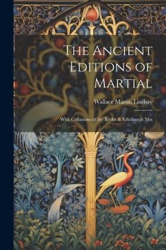 The Ancient Editions of Martial: With Collations of the Berlin & Edinburgh Mss - Lindsay, Wallace Martin