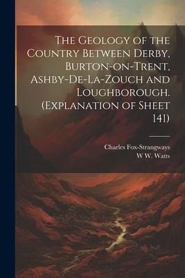 The Geology of the Country Between Derby, Burton-on-Trent, Ashby-de-la-Zouch and Loughborough. (Explanation of Sheet 141) The Geology of the Country Between Derby, Burton-on-Trent, Ashby-de-la-Zouch and Loughborough. (Explanation of Sheet 141)