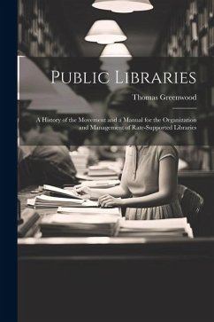 Public Libraries: A History of the Movement and a Manual for the Organization and Management of Rate-Supported Libraries - Greenwood, Thomas