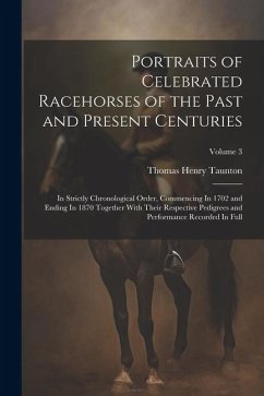 Portraits of Celebrated Racehorses of the Past and Present Centuries: In Strictly Chronological Order, Commencing In 1702 and Ending In 1870 Together - Taunton, Thomas Henry