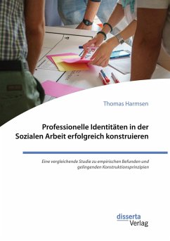 Professionelle Identitäten in der Sozialen Arbeit erfolgreich konstruieren. Eine vergleichende Studie zu empirischen Befunden und gelingenden Konstruktionsprinzipien - Harmsen, Thomas