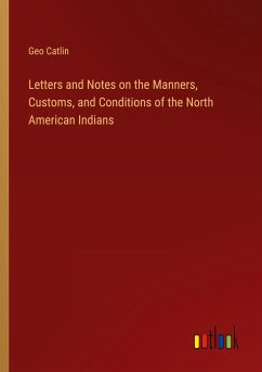 Letters and Notes on the Manners, Customs, and Conditions of the North American Indians