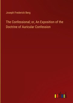 The Confessional; or, An Exposition of the Doctrine of Auricular Confession - Berg, Joseph Frederick