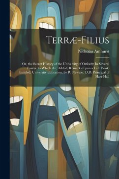 Terræ-Filius: Or, the Secret History of the University of Oxford; In Several Essays. to Which Are Added, Remarks Upon a Late Book, E - Amhurst, Nicholas