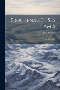 Frontenac Et Ses Amis; Étude Historique - Myrand, Ernest