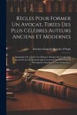 Règles Pour Former Un Avocat, Tirées Des Plus Célèbres Auteurs Anciens Et Modernes: Auxquelles On A Joint Une Histoire Abrégée De L'ordre Des Avocats Règles Pour Former Un Avocat, Tirées Des Plus Célèbres Auteurs Anciens Et Modernes: Auxquelles On A Joint Une Histoire Abrégée De L'ordre Des Avocats