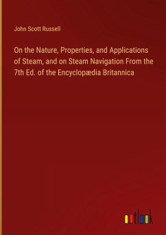 On the Nature, Properties, and Applications of Steam, and on Steam Navigation From the 7th Ed. of the Encyclopædia Britannica