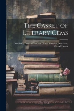 The Casket of Literary Gems: Containing Tales and Sketches, Choice Selections, Anecdotes, Wit and Humor - Anonymous