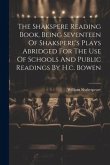 The Shakspere Reading Book, Being Seventeen Of Shakspere's Plays Abridged For The Use Of Schools And Public Readings By H.c. Bowen