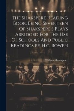 The Shakspere Reading Book, Being Seventeen Of Shakspere's Plays Abridged For The Use Of Schools And Public Readings By H.c. Bowen - Shakespeare, William