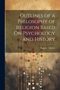 Outlines of a Philosophy of Religion Based On Psychology and History - Sabatier, Auguste