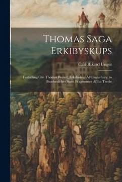 Thomas Saga Erkibyskups: Fortælling Om Thomas Becket, Erkebiskop Af Canterbury. to Bearbeidelser Samt Fragmenter Af En Tredie - Unger, Carl Rikard