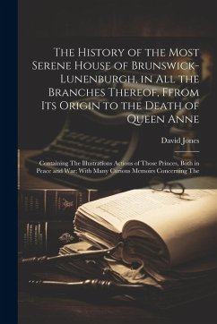 Cover The History of the Most Serene House of Brunswick-Lunenburgh, in All the Branches Thereof, Ffrom Its Origin to the Death of Queen Anne: Containing The