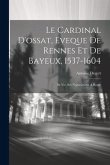 Le Cardinal D'ossat, Eveque De Rennes Et De Bayeux, 1537-1604: Sa Vie, Ses Negociations A Rome