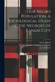 Our Negro Population. A Sociological Study of the Negroes of Kansas City