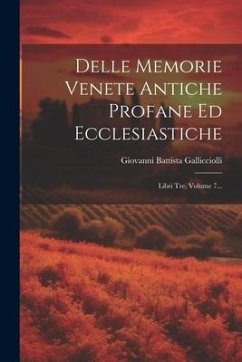 Delle Memorie Venete Antiche Profane Ed Ecclesiastiche: Libri Tre, Volume 7... - Gallicciolli, Giovanni Battista