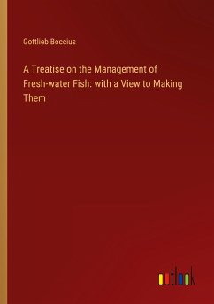 A Treatise on the Management of Fresh-water Fish: with a View to Making Them - Boccius, Gottlieb