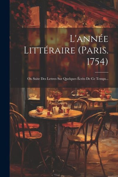 L'année Littéraire (paris. 1754): Ou Suite Des Lettres Sur Quelques Écrits De Ce Temps... L'année Littéraire (paris. 1754): Ou Suite Des Lettres Sur Quelques Écrits De Ce Temps...