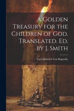 A Golden Treasury for the Children of God. Translated. Ed. by J. Smith - Bogatzky, Carl Heinrich Von