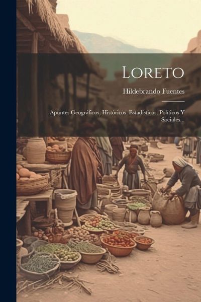 Loreto: Apuntes Geográficos, Históricos, Estadísticos, Políticos Y Sociales... Loreto: Apuntes Geográficos, Históricos, Estadísticos, Políticos Y Sociales...