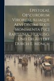 Epistolae Obscurorum Virorum, Aliaque Aevi Decimi Sexti Monimenta [Sic] Rarissima, Herausg. Und Erläutert Durch E. Münch