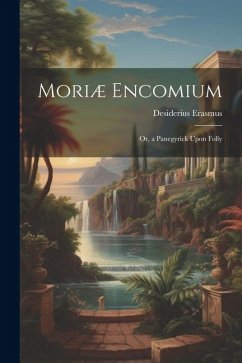 Moriæ Encomium: Or, a Panegyrick Upon Folly - Erasmus, Desiderius