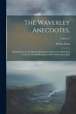 The Waverley Anecdotes,: Illustrative of the Incidents, Characters, and Scenery, Described in the Novels and Romances of Sir Walter Scott, Bart