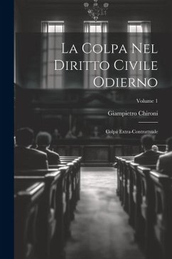 La Colpa Nel Diritto Civile Odierno: Colpa Extra-Contrattuale; Volume 1 - Chironi, Giampietro