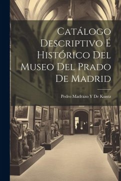 Catálogo Descriptivo É Histórico Del Museo Del Prado De Madrid - de Kuntz, Pedro Madrazo y.