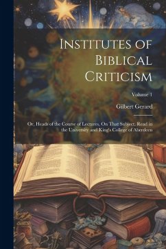 Cover Institutes of Biblical Criticism; Or, Heads of the Course of Lectures, On That Subject, Read in the University and King's College of Aberdeen; Volume