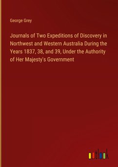 Journals of Two Expeditions of Discovery in Northwest and Western Australia During the Years 1837, 38, and 39, Under the Authority of Her Majesty's Government - Grey, George