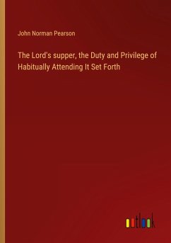 The Lord's supper, the Duty and Privilege of Habitually Attending It Set Forth - Pearson, John Norman